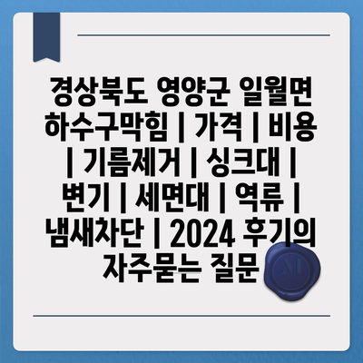 경상북도 영양군 일월면 하수구막힘 | 가격 | 비용 | 기름제거 | 싱크대 | 변기 | 세면대 | 역류 | 냄새차단 | 2024 후기