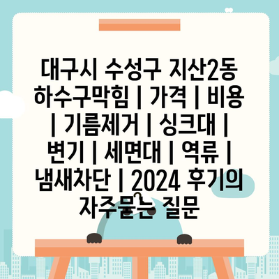 대구시 수성구 지산2동 하수구막힘 | 가격 | 비용 | 기름제거 | 싱크대 | 변기 | 세면대 | 역류 | 냄새차단 | 2024 후기