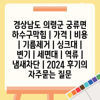 경상남도 의령군 궁류면 하수구막힘 | 가격 | 비용 | 기름제거 | 싱크대 | 변기 | 세면대 | 역류 | 냄새차단 | 2024 후기