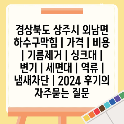 경상북도 상주시 외남면 하수구막힘 | 가격 | 비용 | 기름제거 | 싱크대 | 변기 | 세면대 | 역류 | 냄새차단 | 2024 후기