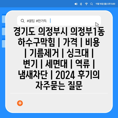 경기도 의정부시 의정부1동 하수구막힘 | 가격 | 비용 | 기름제거 | 싱크대 | 변기 | 세면대 | 역류 | 냄새차단 | 2024 후기