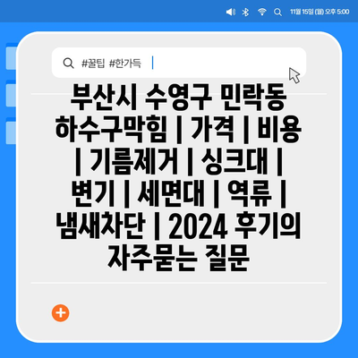 부산시 수영구 민락동 하수구막힘 | 가격 | 비용 | 기름제거 | 싱크대 | 변기 | 세면대 | 역류 | 냄새차단 | 2024 후기