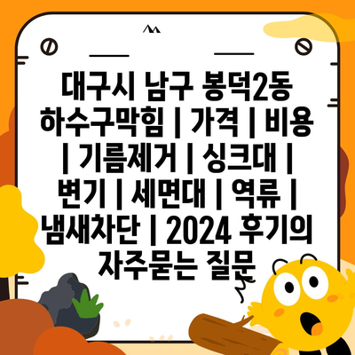 대구시 남구 봉덕2동 하수구막힘 | 가격 | 비용 | 기름제거 | 싱크대 | 변기 | 세면대 | 역류 | 냄새차단 | 2024 후기