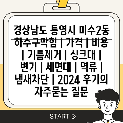 경상남도 통영시 미수2동 하수구막힘 | 가격 | 비용 | 기름제거 | 싱크대 | 변기 | 세면대 | 역류 | 냄새차단 | 2024 후기