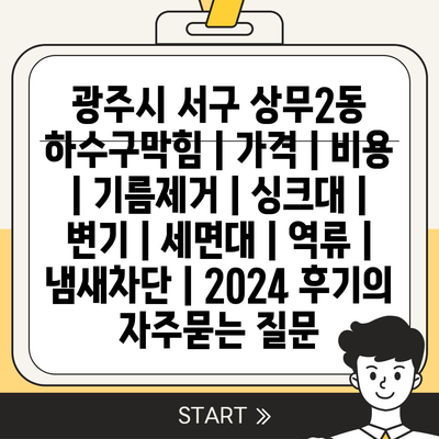 광주시 서구 상무2동 하수구막힘 | 가격 | 비용 | 기름제거 | 싱크대 | 변기 | 세면대 | 역류 | 냄새차단 | 2024 후기