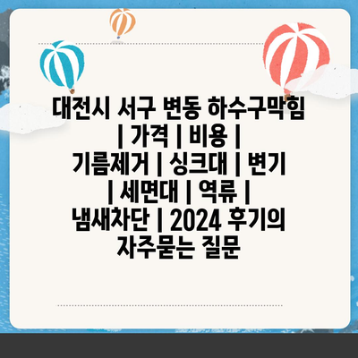 대전시 서구 변동 하수구막힘 | 가격 | 비용 | 기름제거 | 싱크대 | 변기 | 세면대 | 역류 | 냄새차단 | 2024 후기