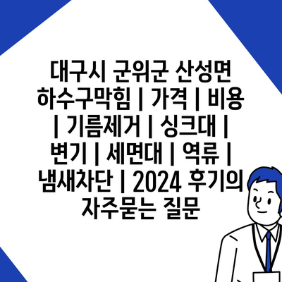 대구시 군위군 산성면 하수구막힘 | 가격 | 비용 | 기름제거 | 싱크대 | 변기 | 세면대 | 역류 | 냄새차단 | 2024 후기