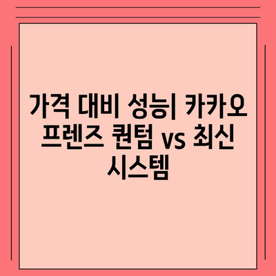 카카오 프렌즈 퀀텀 vs 최신 시스템 | 세심한 혜안 비교