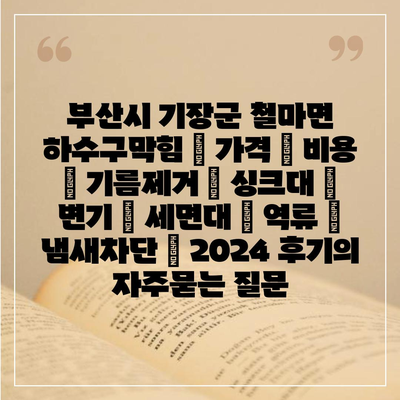 부산시 기장군 철마면 하수구막힘 | 가격 | 비용 | 기름제거 | 싱크대 | 변기 | 세면대 | 역류 | 냄새차단 | 2024 후기