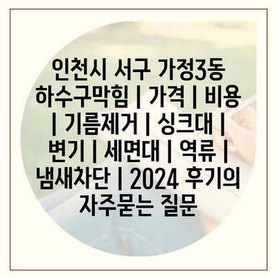 인천시 서구 가정3동 하수구막힘 | 가격 | 비용 | 기름제거 | 싱크대 | 변기 | 세면대 | 역류 | 냄새차단 | 2024 후기