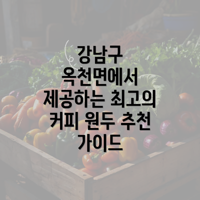 강남구 옥천면에서 제공하는 최고의 커피 원두 추천 가이드