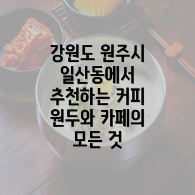 강원도 원주시 일산동에서 추천하는 커피 원두와 카페의 모든 것