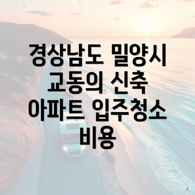 경상남도 밀양시 교동의 신축 아파트 입주청소 비용