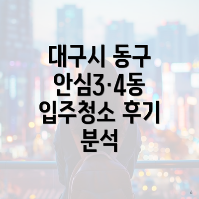 대구시 동구 안심3·4동 입주청소 후기 분석