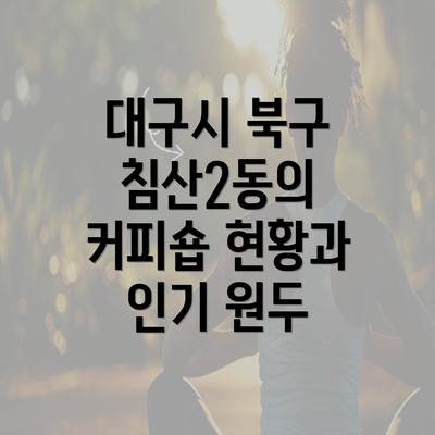 대구시 북구 침산2동의 커피숍 현황과 인기 원두