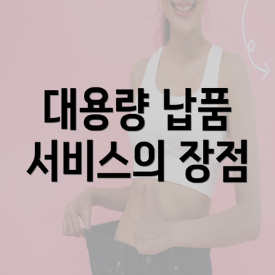 대용량 납품 서비스의 장점