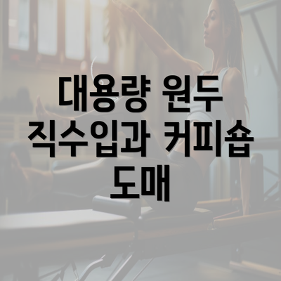 대용량 원두 직수입과 커피숍 도매