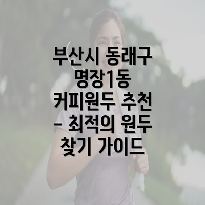 부산시 동래구 명장1동 커피원두 추천 - 최적의 원두 찾기 가이드