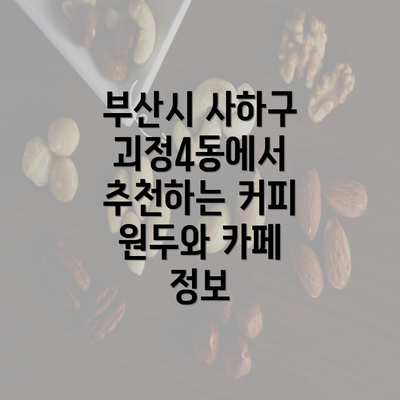 부산시 사하구 괴정4동에서 추천하는 커피 원두와 카페 정보