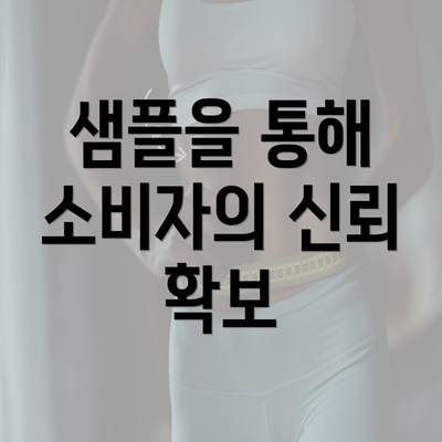 샘플을 통해 소비자의 신뢰 확보