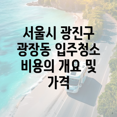 서울시 광진구 광장동 입주청소 비용의 개요 및 가격