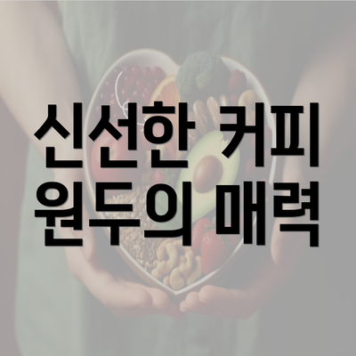 신선한 커피 원두의 매력