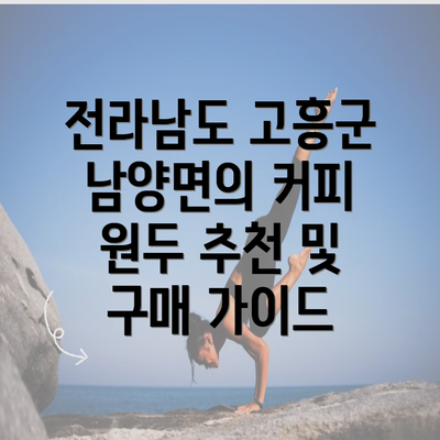 전라남도 고흥군 남양면의 커피 원두 추천 이유