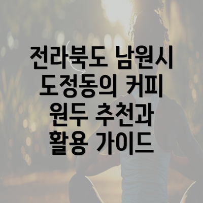 전라북도 남원시 도정동의 커피 원두 추천과 활용 가이드