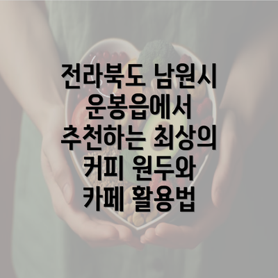 전라북도 남원시 운봉읍에서 추천하는 최상의 커피 원두와 카페 활용법