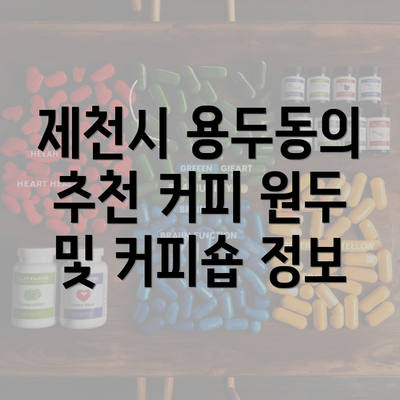 제천시 용두동의 추천 커피 원두 및 커피숍 정보