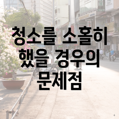 청소를 소홀히 했을 경우의 문제점