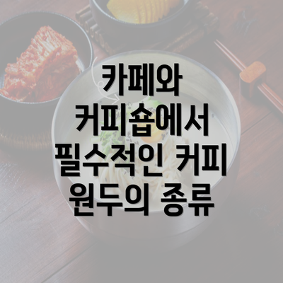 카페와 커피숍에서 필수적인 커피 원두의 종류