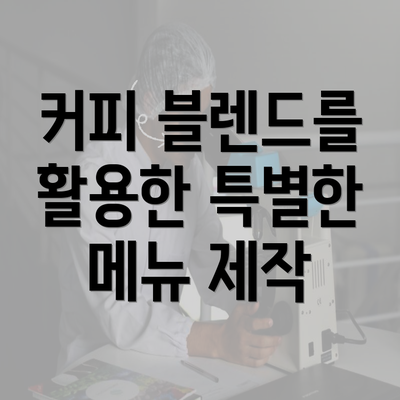 커피 블렌드를 활용한 특별한 메뉴 제작