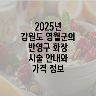 2025년 강원도 영월군의 반영구 화장 시술 안내와 가격 정보