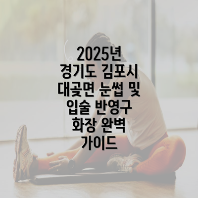 2025년 경기도 김포시 대곶면 눈썹 및 입술 반영구 화장 완벽 가이드