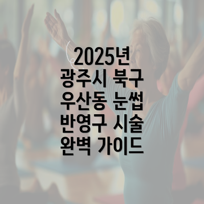 2025년 광주시 북구 우산동 눈썹 반영구 시술 완벽 가이드