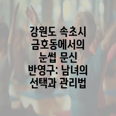 강원도 속초시 금호동에서의 눈썹 문신 반영구: 남녀의 선택과 관리법