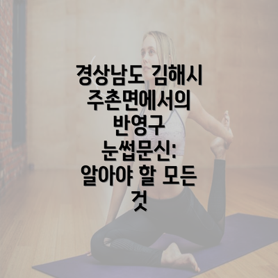 경상남도 김해시 주촌면에서의 반영구 눈썹문신: 알아야 할 모든 것