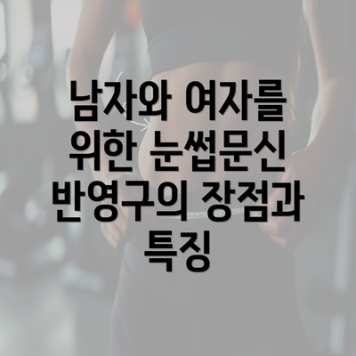 남자와 여자를 위한 눈썹문신 반영구의 장점과 특징