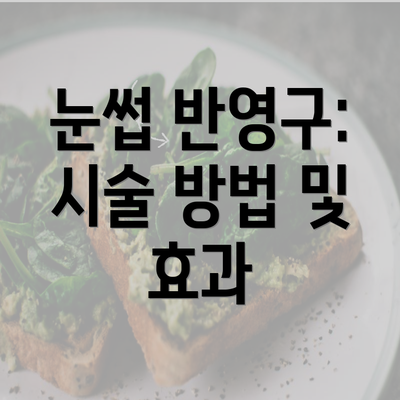 눈썹 반영구: 시술 방법 및 효과