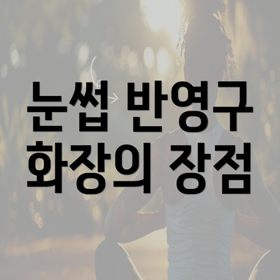 눈썹 반영구 화장의 장점