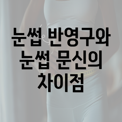 눈썹 반영구와 눈썹 문신의 차이점