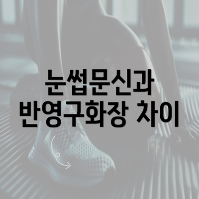 눈썹문신과 반영구화장 차이