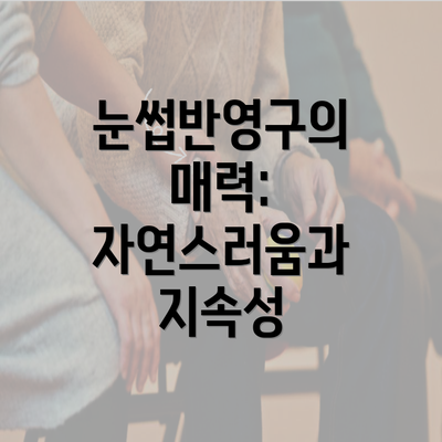 눈썹반영구의 매력: 자연스러움과 지속성