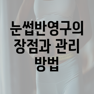 눈썹반영구의 장점과 관리 방법