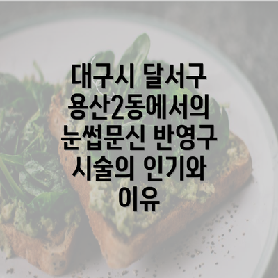 대구시 달서구 용산2동에서의 눈썹문신 반영구 시술의 인기와 이유