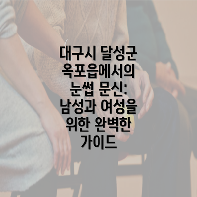 대구시 달성군 옥포읍에서의 눈썹 문신: 남성과 여성을 위한 완벽한 가이드