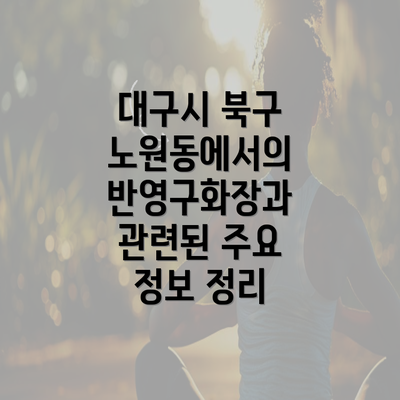 대구시 북구 노원동에서의 반영구화장과 관련된 주요 정보 정리