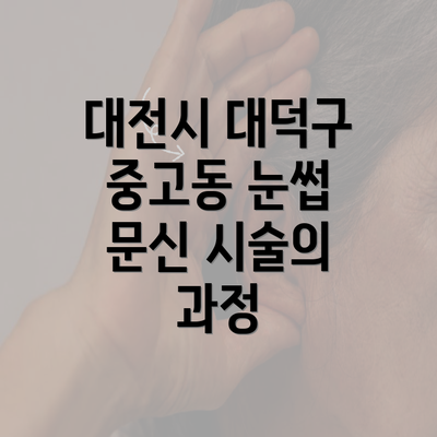 대전시 대덕구 중고동 눈썹 문신 시술의 과정