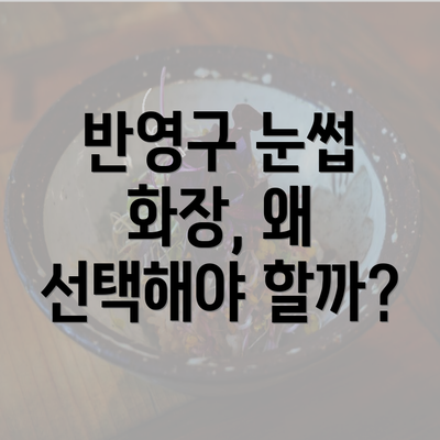 반영구 눈썹 화장, 왜 선택해야 할까?